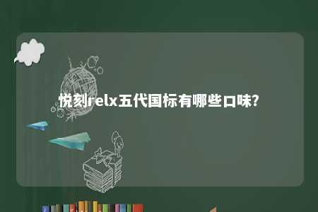悦刻relx五代国标有哪些口味�	？ 